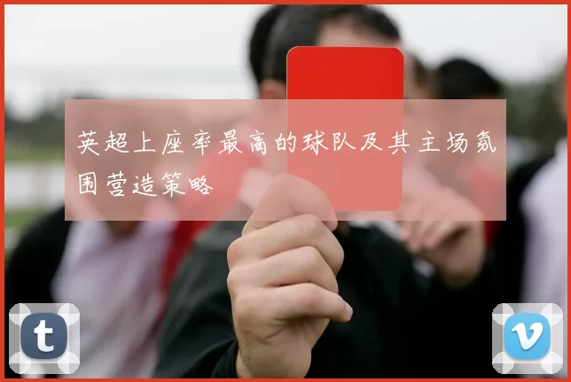 英超上座率最高的球队及其主场氛围营造策略