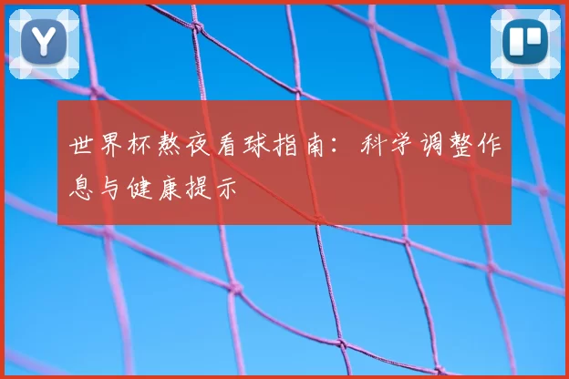世界杯熬夜看球指南:科学调整作息与健康提示
