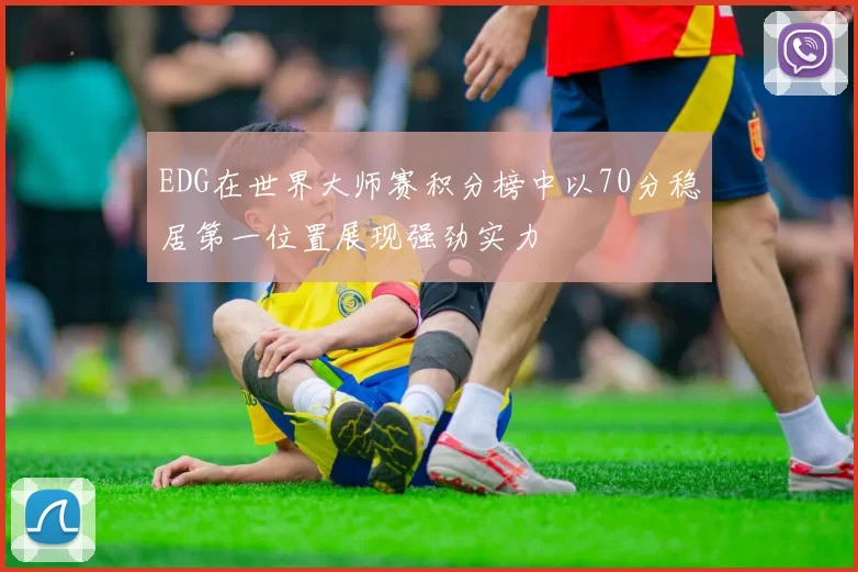EDG在世界大师赛积分榜中以70分稳居第一位置展现强劲实力