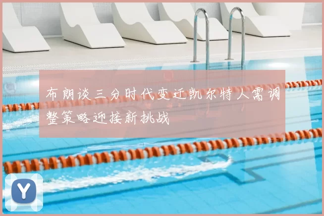 布朗谈三分时代变迁凯尔特人需调整策略迎接新挑战
