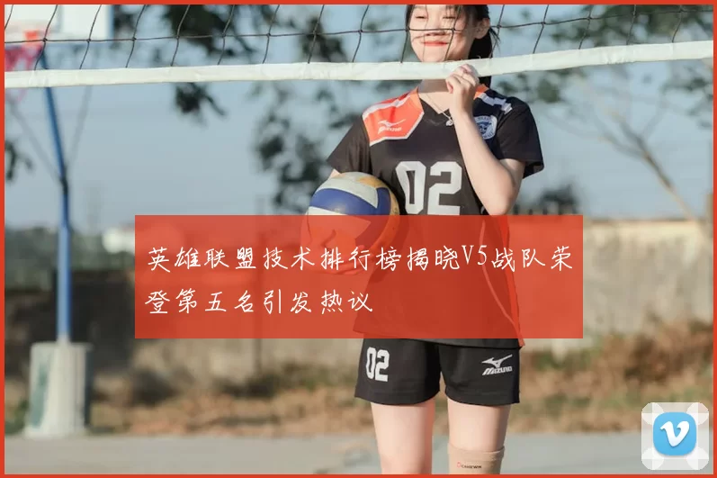 英雄联盟技术排行榜揭晓V5战队荣登第五名引发热议