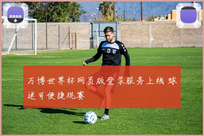 万博世界杯网页版登录服务上线 球迷可便捷观赛