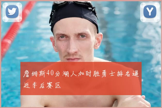 詹姆斯40分湖人加时胜勇士排名逼近季后赛区