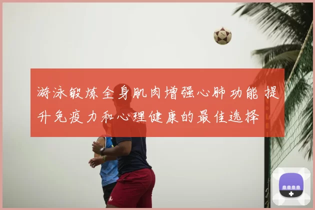 游泳锻炼全身肌肉增强心肺功能 提升免疫力和心理健康的最佳选择