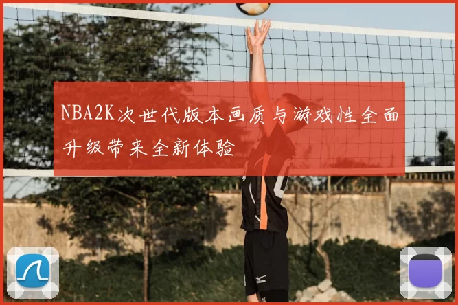 NBA2K次世代版本画质与游戏性全面升级带来全新体验