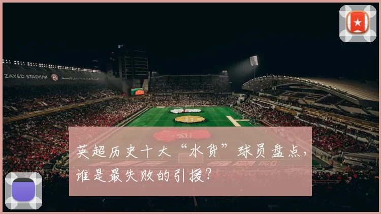 英超历史十大“水货”球员盘点,谁是最失败的引援?