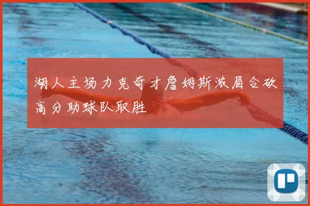 湖人主场力克奇才詹姆斯浓眉合砍高分助球队取胜