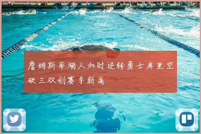 詹姆斯率湖人加时逆转勇士库里空砍三双创赛季新高