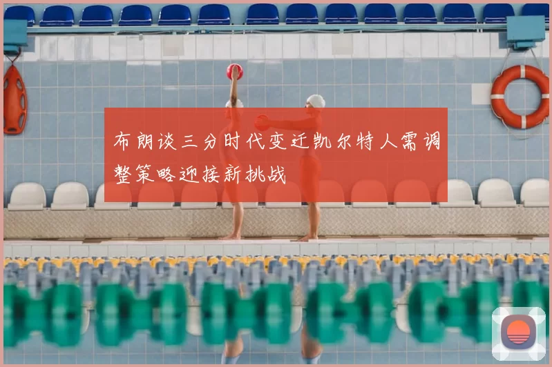 布朗谈三分时代变迁凯尔特人需调整策略迎接新挑战