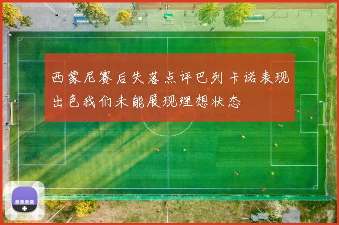 西蒙尼赛后失落点评巴列卡诺表现出色我们未能展现理想状态
