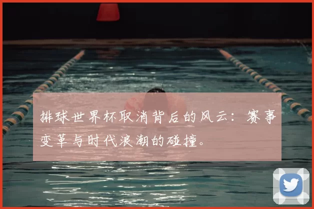 排球世界杯取消背后的风云:赛事变革与时代浪潮的碰撞。