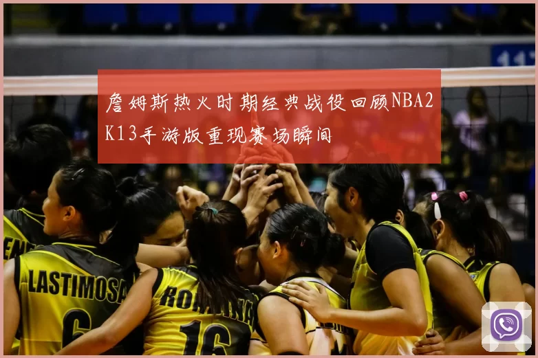 詹姆斯热火时期经典战役回顾NBA2K13手游版重现赛场瞬间