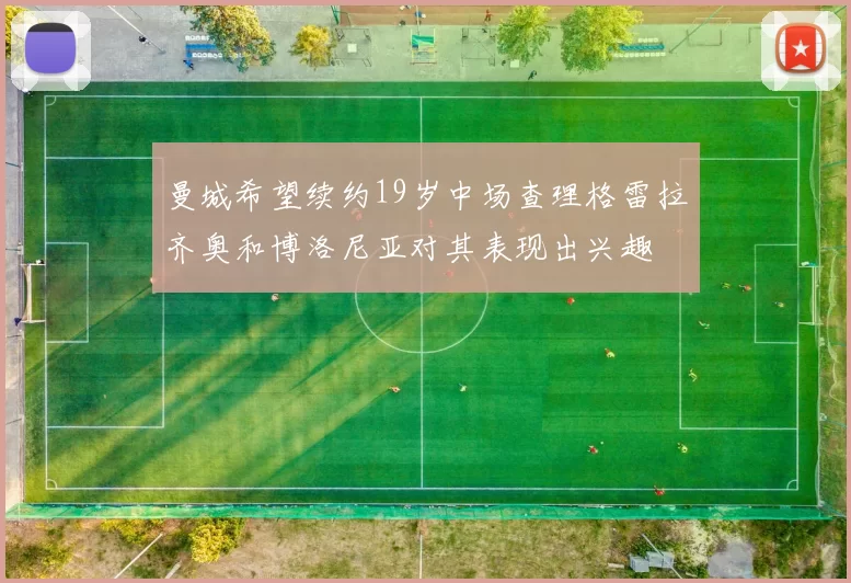 曼城希望续约19岁中场查理格雷拉齐奥和博洛尼亚对其表现出兴趣