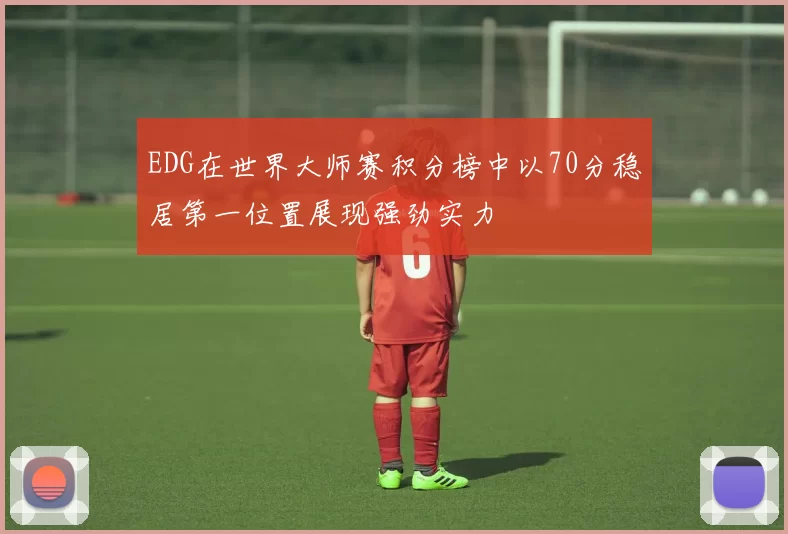 EDG在世界大师赛积分榜中以70分稳居第一位置展现强劲实力