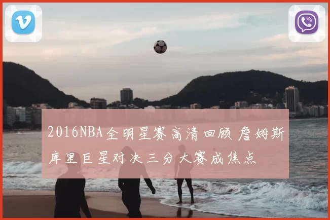 2016NBA全明星赛高清回顾 詹姆斯库里巨星对决三分大赛成焦点