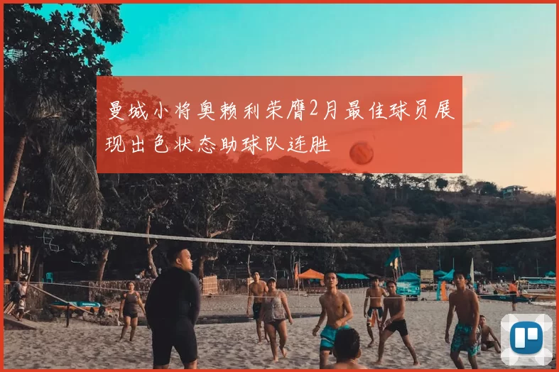 曼城小将奥赖利荣膺2月最佳球员展现出色状态助球队连胜