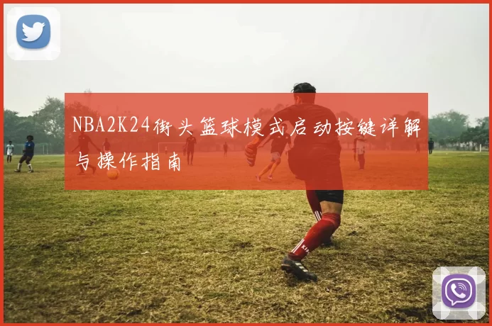 NBA2K24街头篮球模式启动按键详解与操作指南