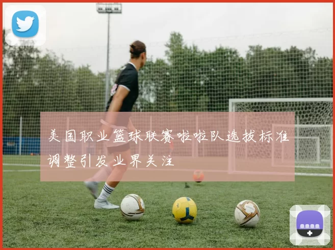 美国职业篮球联赛啦啦队选拔标准调整引发业界关注