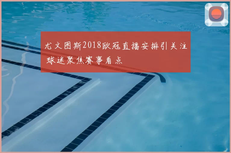 尤文图斯2018欧冠直播安排引关注 球迷聚焦赛事看点