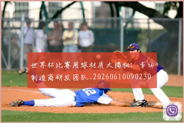 世界杯比赛用球材质大揭秘：专访制造商研发团队_20260610090230
