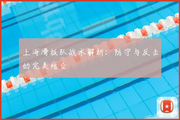 上海滑板队战术解析:防守与反击的完美结合