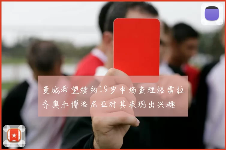 曼城希望续约19岁中场查理格雷拉齐奥和博洛尼亚对其表现出兴趣