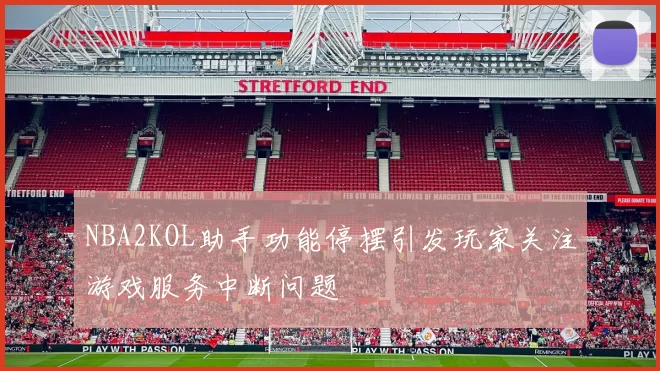 NBA2KOL助手功能停摆引发玩家关注游戏服务中断问题