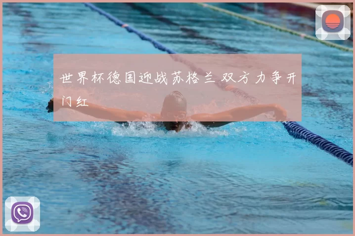 世界杯德国迎战苏格兰 双方力争开门红