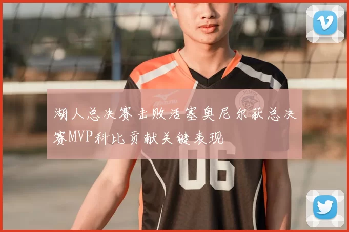 湖人总决赛击败活塞奥尼尔获总决赛MVP科比贡献关键表现