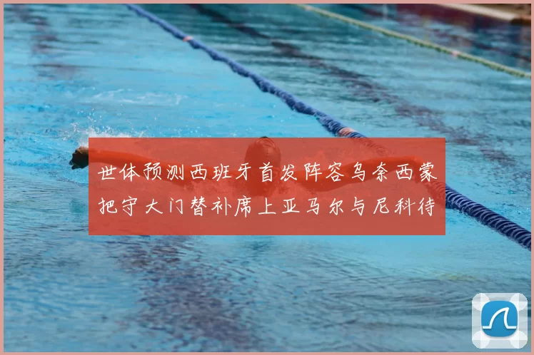 世体预测西班牙首发阵容乌奈西蒙把守大门替补席上亚马尔与尼科待命