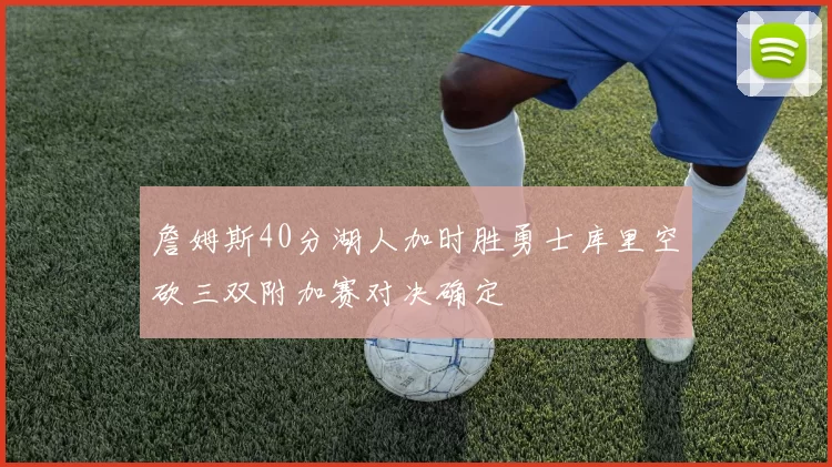 詹姆斯40分湖人加时胜勇士库里空砍三双附加赛对决确定