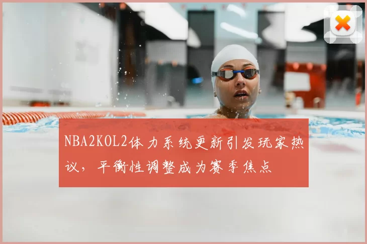 NBA2KOL2体力系统更新引发玩家热议,平衡性调整成为赛季焦点