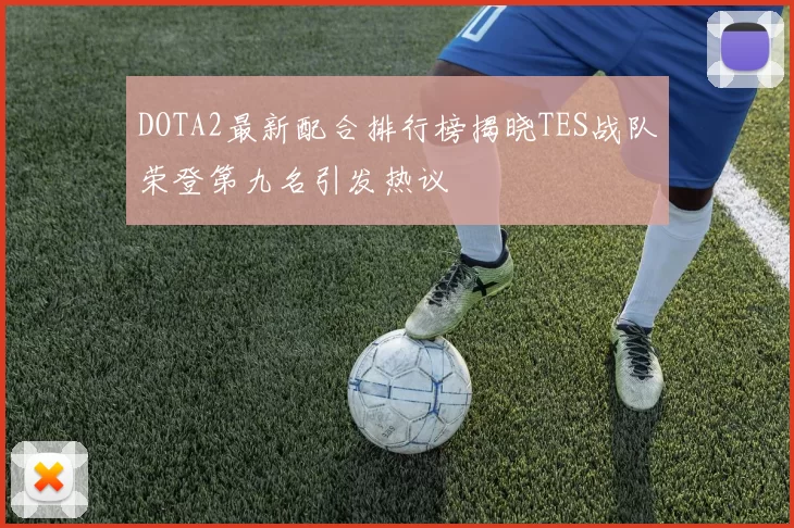 DOTA2最新配合排行榜揭晓TES战队荣登第九名引发热议