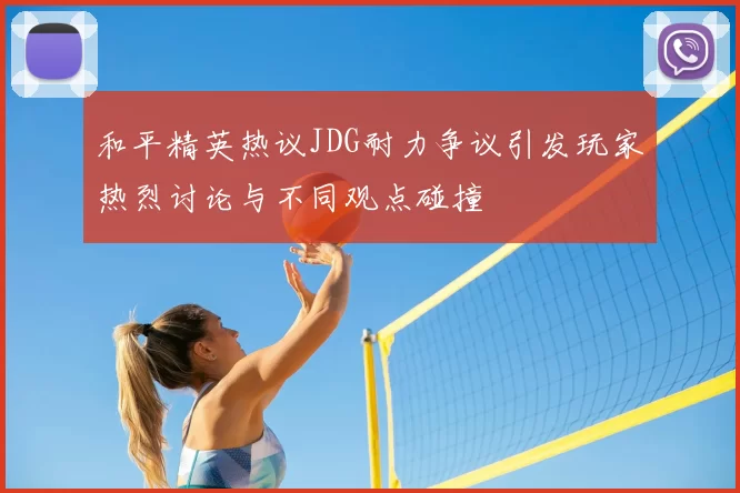 和平精英热议JDG耐力争议引发玩家热烈讨论与不同观点碰撞