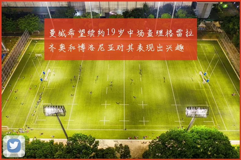 曼城希望续约19岁中场查理格雷拉齐奥和博洛尼亚对其表现出兴趣