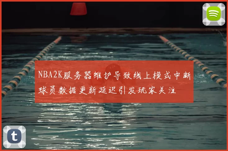 NBA2K服务器维护导致线上模式中断球员数据更新延迟引发玩家关注