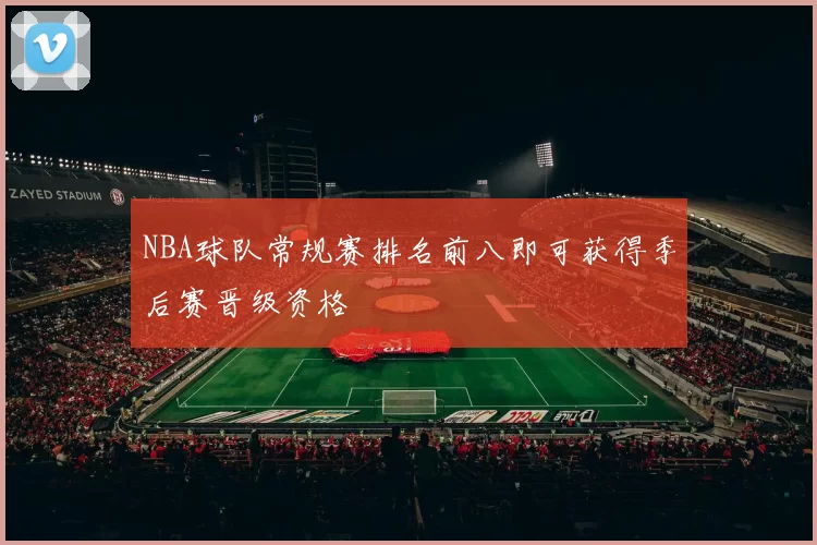 NBA球队常规赛排名前八即可获得季后赛晋级资格