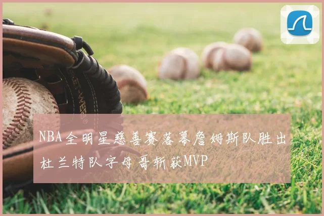 NBA全明星慈善赛落幕詹姆斯队胜出杜兰特队字母哥斩获MVP