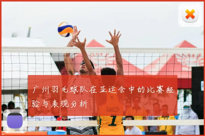 广州羽毛球队在亚运会中的比赛经验与表现分析