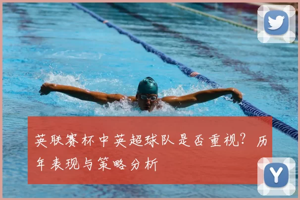 英联赛杯中英超球队是否重视？历年表现与策略分析
