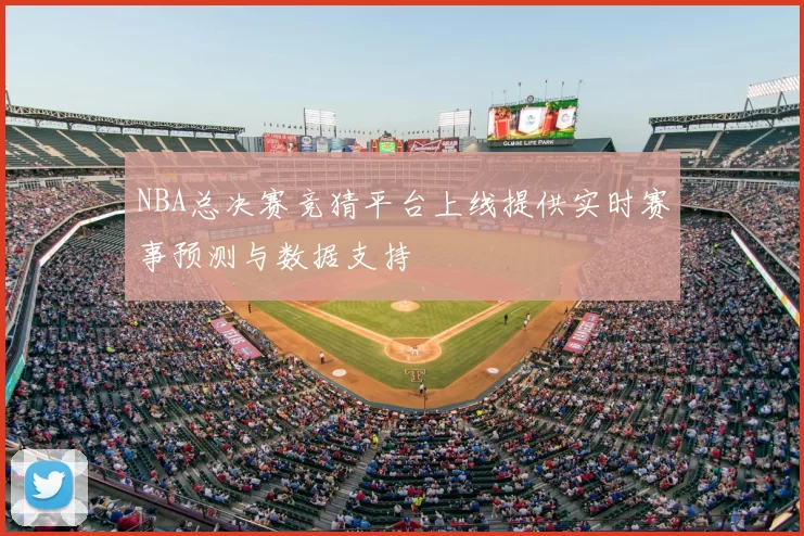 NBA总决赛竞猜平台上线提供实时赛事预测与数据支持