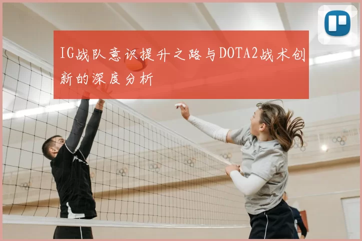 IG战队意识提升之路与DOTA2战术创新的深度分析