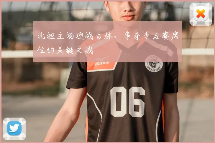 北控主场迎战吉林,争夺季后赛席位的关键之战
