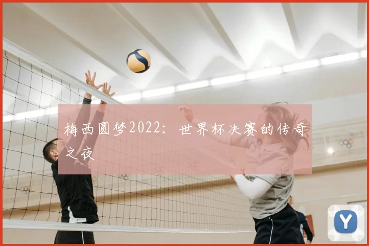 梅西圆梦2022:世界杯决赛的传奇之夜