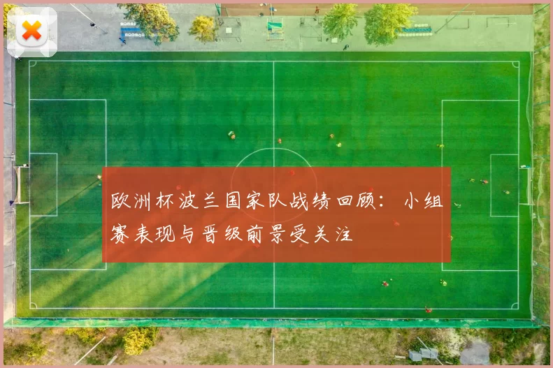 欧洲杯波兰国家队战绩回顾:小组赛表现与晋级前景受关注