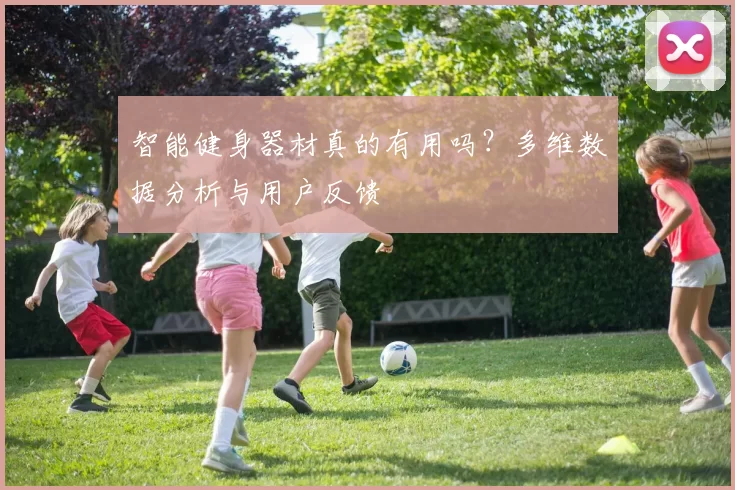 智能健身器材真的有用吗？多维数据分析与用户反馈