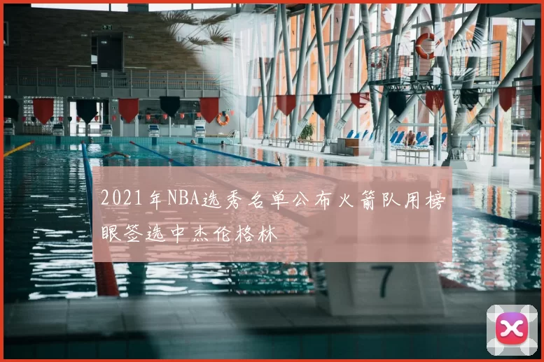 2021年NBA选秀名单公布火箭队用榜眼签选中杰伦格林