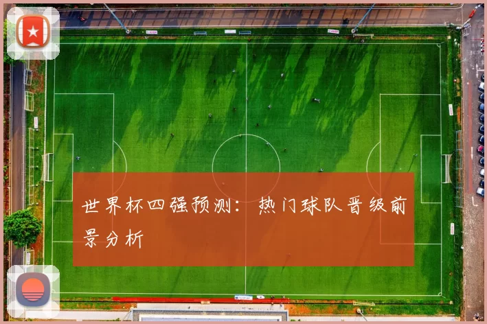 世界杯四强预测:热门球队晋级前景分析