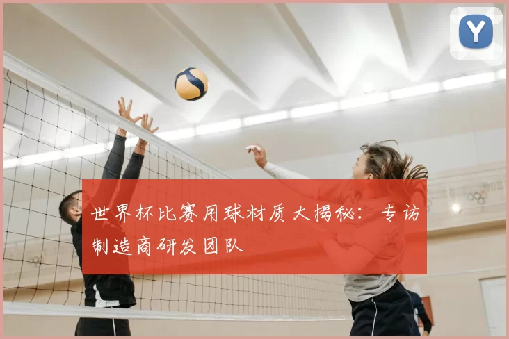 世界杯比赛用球材质大揭秘：专访制造商研发团队