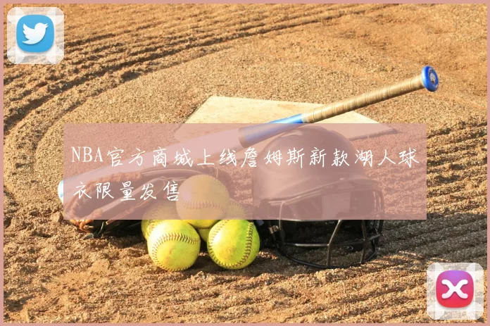 NBA官方商城上线詹姆斯新款湖人球衣限量发售